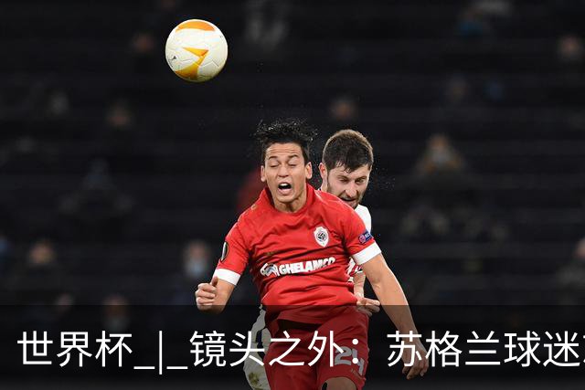 世界杯 | 镜头之外：苏格兰球迷就算负债也要远征